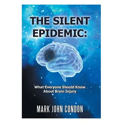 "The Silent Epidemic: What Everyone Should Know About Brain Injury" - "" ("Condon Mark John")(Pe