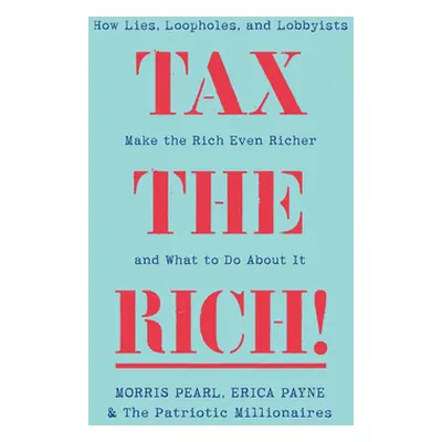 "Tax the Rich!: How Lies, Loopholes, and Lobbyists Make the Rich Even Richer" - "" ("Pearl Morri