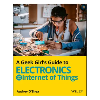 "A Geek Girl's Guide to Electronics and the Internet of Things" - "" ("O'Shea Audrey")(Paperback