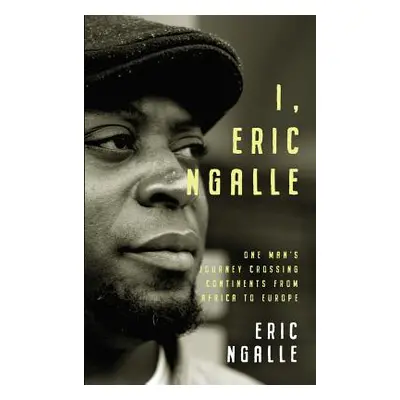 "I, Eric Ngalle: One Man's Journey Crossing Continents from Africa to Europe" - "" ("Ngalle Eric