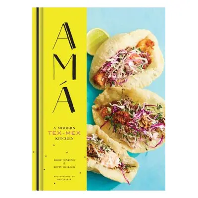 "AMA: A Modern Tex-Mex Kitchen (Mexican Food Cookbooks, Tex-Mex Cooking, Mexican and Spanish Rec