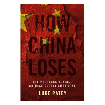 "How China Loses: The Pushback Against Chinese Global Ambitions" - "" ("Patey Luke")(Pevná vazba