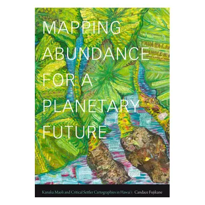 "Mapping Abundance for a Planetary Future: Kanaka Maoli and Critical Settler Cartographies in Ha