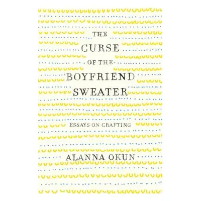 "The Curse of the Boyfriend Sweater: Essays on Crafting" - "" ("Okun Alanna")(Paperback)