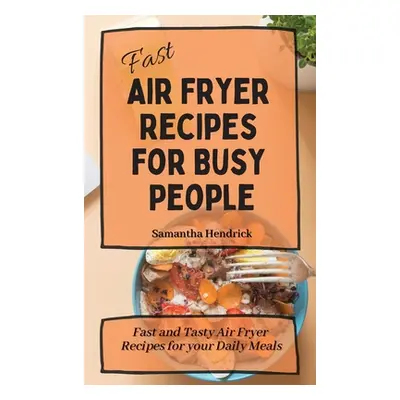 "Fast Air Fryer Recipes for Busy People: Fast and Tasty Air Fryer Recipes for your Daily Meals" 