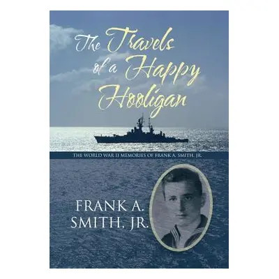 "The Travels of a Happy Hooligan: The World War II Memories of Frank A. Smith, Jr." - "" ("Smith