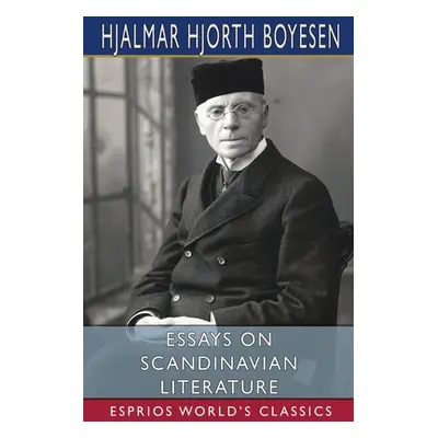 "Essays on Scandinavian Literature (Esprios Classics)" - "" ("Boyesen Hjalmar Hjorth")(Paperback