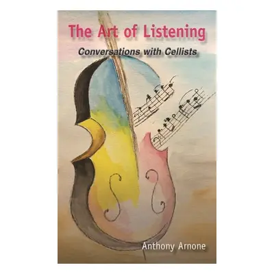 "The Art of Listening; Conversations with Cellists" - "" ("Arnone Anthony")(Pevná vazba)