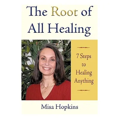 "The Root of All Healing: 7 Steps to Healing Anything" - "" ("Hopkins Misa")(Paperback)