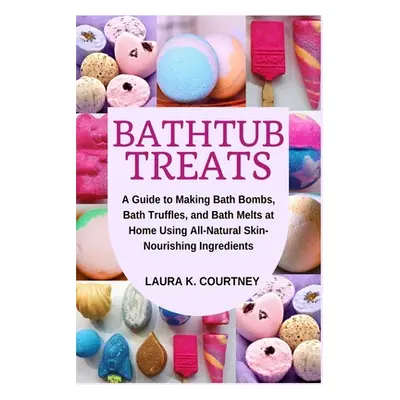 "Bathtub Treats: A Guide to Making Bath Bombs, Truffles, and Melts at Home Using All-Natural Ski