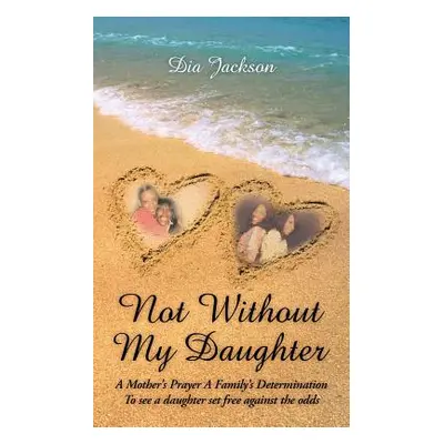 "Not Without My Daughter: A Mother's Prayer A Family's Determination-To see a daughter set free 