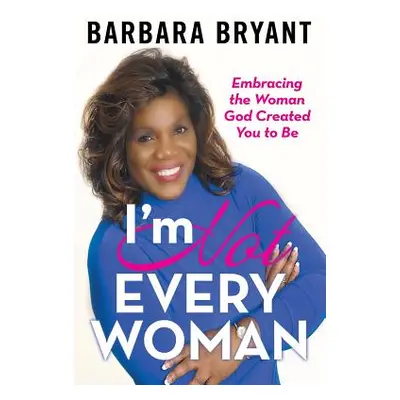 "I'm Not Every Woman: Embracing the Woman God Created You to Be" - "" ("Bryant Barbara")(Paperba