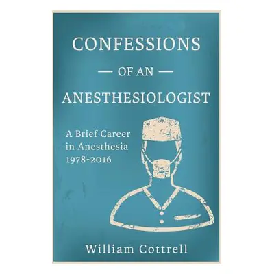 "Confessions of an Anesthesiologist: A Brief Career in Anesthesia,1978 to 2016" - "" ("Cottrell 