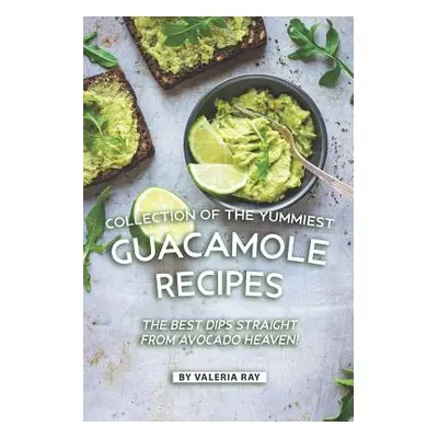 "Collection of The Yummiest Guacamole Recipes: The Best Dips Straight from Avocado Heaven!" - ""