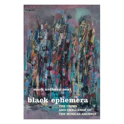 "Black Ephemera: The Crisis and Challenge of the Musical Archive" - "" ("Neal Mark Anthony")(Pap