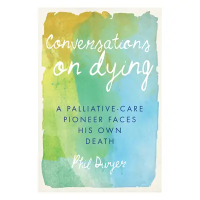 "Conversations on Dying: A Palliative-Care Pioneer Faces His Own Death" - "" ("Dwyer Phil")(Pape