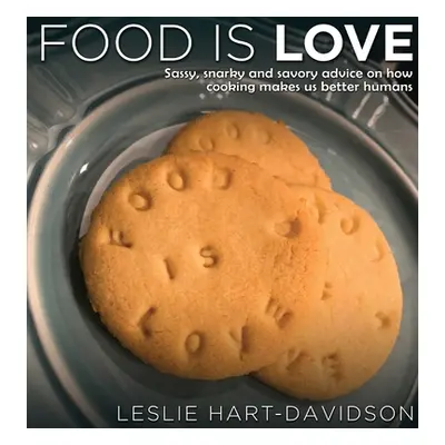 "Food is Love: Sassy, snarky and savory advice on how cooking makes us better humans." - "" ("Ha