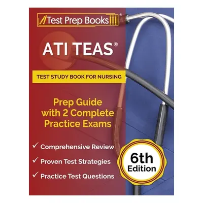 "ATI TEAS Test Study Book for Nursing: Prep Guide with 2 Complete Practice Exams [6th Edition]" 