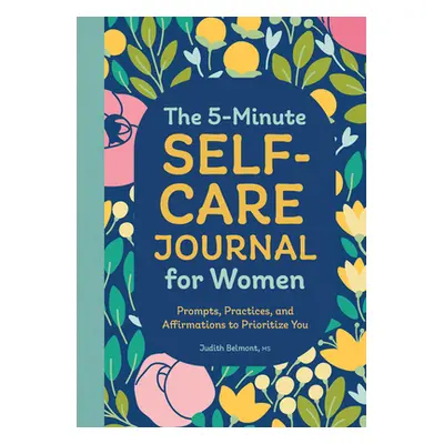 "The 5-Minute Self-Care Journal for Women: Prompts, Practices, and Affirmations to Prioritize Yo