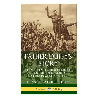 "Father Duffy's Story: Life and Death with the Fighting Sixty-Ninth ? Irish American Soldiers in