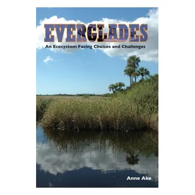 "Everglades: An Ecosystem Facing Choices and Challenges" - "" ("Ake Anne")(Paperback)