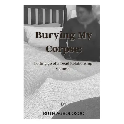 "Burying My Corpse: Letting Go of a Dead Relationship" - "" ("Agbolosoo Ruth")(Paperback)