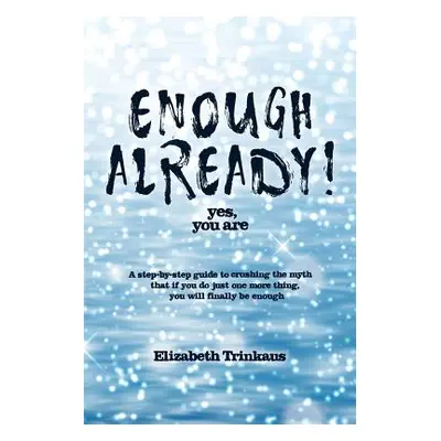 "Enough Already! Yes, You Are: A Step-By-Step Guide to Crushing the Myth That If You Do Just One