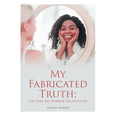 "My Fabricated Truth: The Time My Mirror Deceived Me" - "" ("Fulford Tijuana")(Paperback)