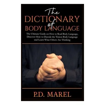 "The Dictionary of Body Language: The Ultimate Guide on How to Read Body Language, Discover How 