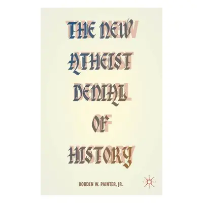 "The New Atheist Denial of History" - "" ("Painter B.")(Paperback)