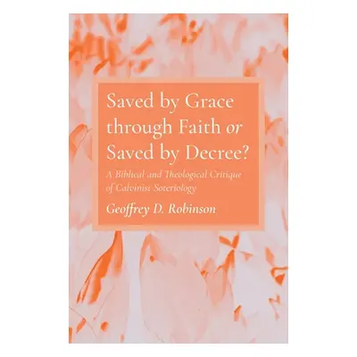 "Saved by Grace through Faith or Saved by Decree?" - "" ("Robinson Geoffrey D.")(Pevná vazba)