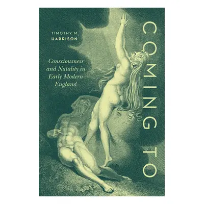 "Coming to: Consciousness and Natality in Early Modern England" - "" ("Harrison Timothy M.")(Pev