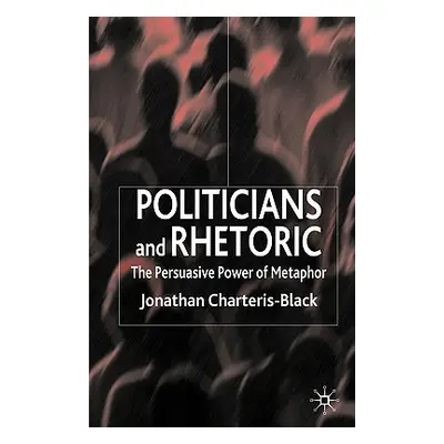 "Politicians and Rhetoric: The Persuasive Power of Metaphor" - "" ("Charteris-Black J.")(Paperba