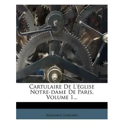 "Cartulaire de L'Eglise Notre-Dame de Paris, Volume 1..." - "" ("Guerard Benjamin")(Paperback)