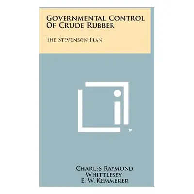 "Governmental Control Of Crude Rubber: The Stevenson Plan" - "" ("Whittlesey Charles Raymond")(P