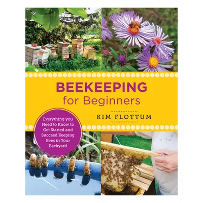 "Beekeeping for Beginners: Everything You Need to Know to Get Started and Succeed Keeping Bees i