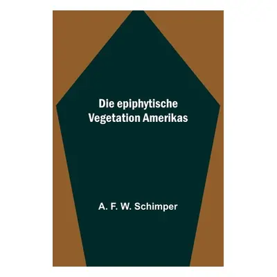 "Die epiphytische Vegetation Amerikas" - "" ("F. W. Schimper A.")(Paperback)