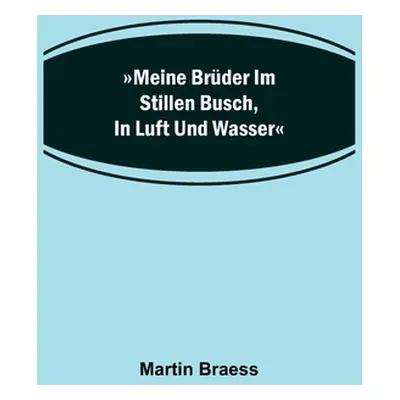 "Meine Brder im stillen Busch, in Luft und Wasser" - "" ("Braess Martin")(Paperback)