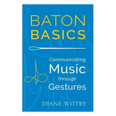 "Baton Basics: Communicating Music Through Gestures" - "" ("Wittry Diane")(Paperback)