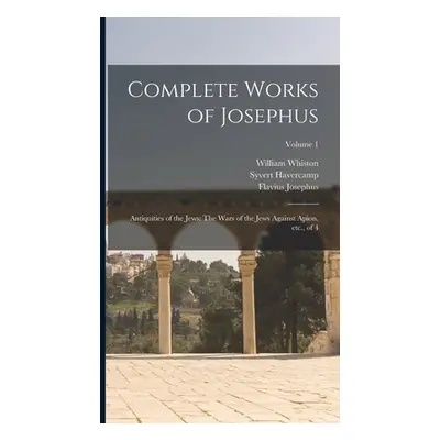 "Complete Works of Josephus: Antiquities of the Jews: The Wars of the Jews Against Apion, etc., 