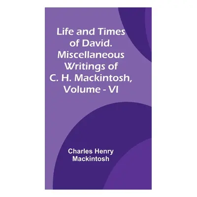 "Life and Times of David. Miscellaneous Writings of C. H. Mackintosh, vol. VI" - "" ("Henry Mack