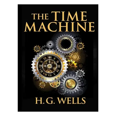 "The Time Machine, by H.G. Wells: One Man's Astonishing Journey Beyond The Conventional Limits o