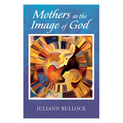 "Mothers as the Image of God" - "" ("Bullock Juliann")(Paperback)