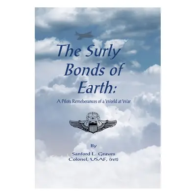 "The Surly Bonds of Earth: A Pilots Rememberances of a World at War" - "" ("Graves Colonel Usaf 