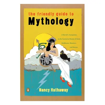 "The Friendly Guide to Mythology: A Mortal's Companion to the Fantastical Realm of Gods Goddesse