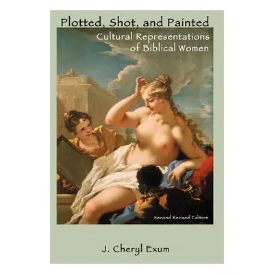 "Plotted, Shot, and Painted: Cultural Representations of Biblical Women, Second Revised Edition"