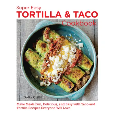 "Super Easy Tortilla and Taco Cookbook: Make Meals Fun, Delicious, and Easy with Taco and Tortil