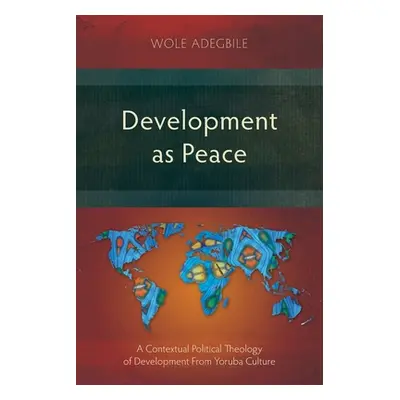 "Development as Peace: A Contextual Political Theology of Development From Yoruba Culture" - "" 