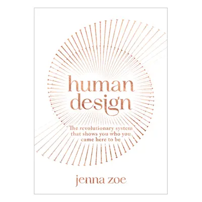 "Human Design: The Revolutionary System That Shows You Who You Came Here to Be" - "" ("Zoe Jenna