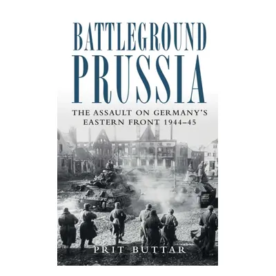 "Battleground Prussia" - "The Assault on Germany's Eastern Front 1944-45" ("Buttar Prit")(Paperb